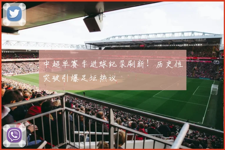 中超单赛季进球纪录刷新！历史性突破引爆足坛热议