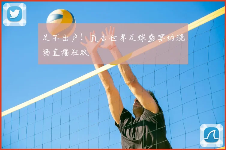 足不出户！直击世界足球盛宴的现场直播狂欢