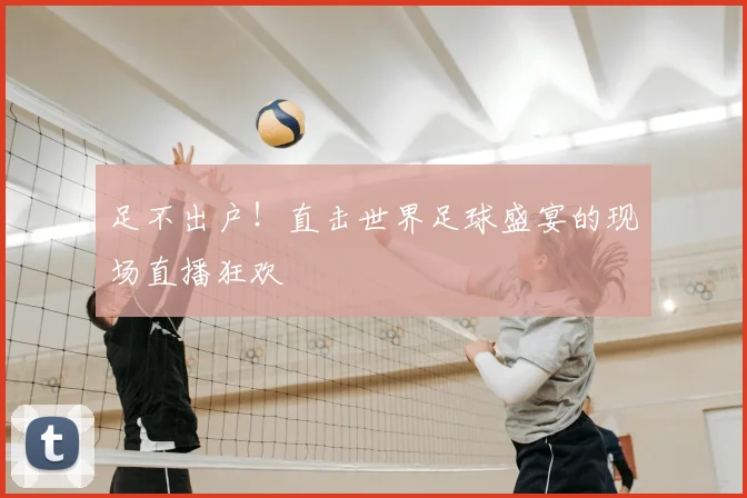 足不出户！直击世界足球盛宴的现场直播狂欢