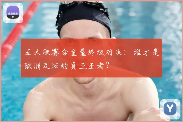 五大联赛含金量终极对决：谁才是欧洲足坛的真正王者？