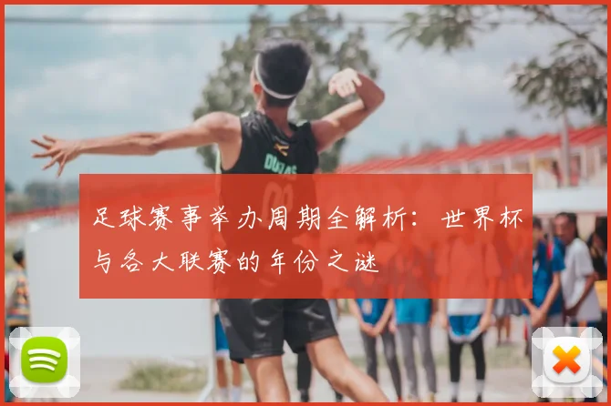 足球赛事举办周期全解析：世界杯与各大联赛的年份之谜