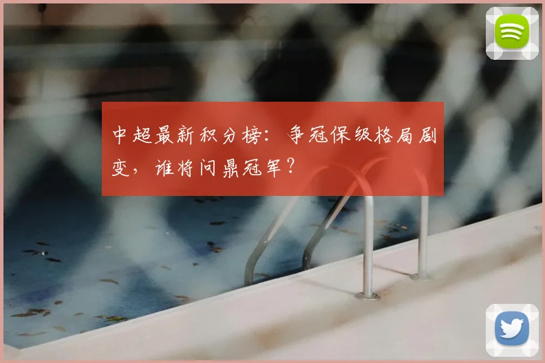 中超最新积分榜:争冠保级格局剧变,谁将问鼎冠军?