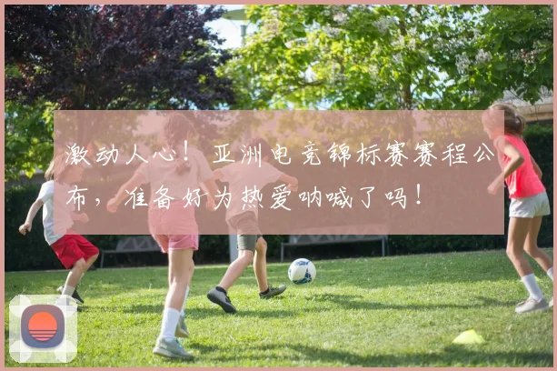 激动人心！亚洲电竞锦标赛赛程公布，准备好为热爱呐喊了吗！