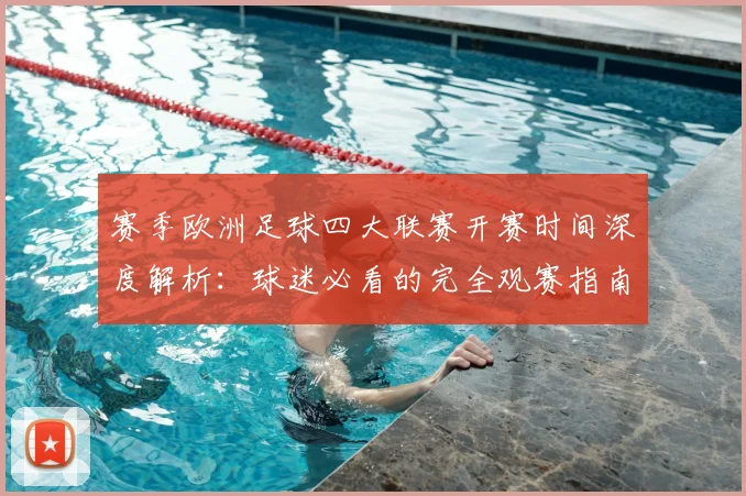 赛季欧洲足球四大联赛开赛时间深度解析:球迷必看的完全观赛指南