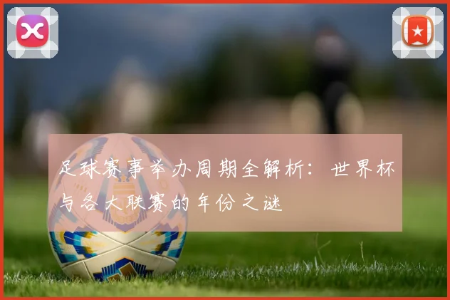 足球赛事举办周期全解析：世界杯与各大联赛的年份之谜