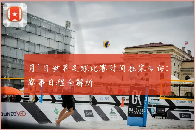 月1日世界足球比赛时间独家专访：赛事日程全解析