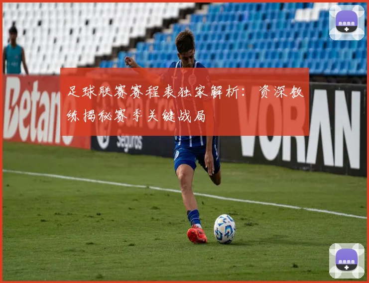 足球联赛赛程表独家解析：资深教练揭秘赛季关键战局
