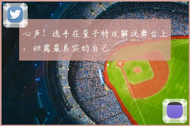 心声！选手在量子特攻解说舞台上，袒露最真实的自己