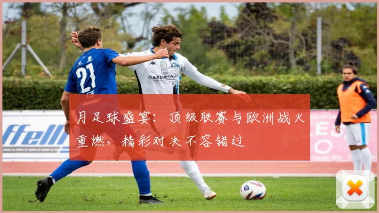 月足球盛宴:顶级联赛与欧洲战火重燃,精彩对决不容错过